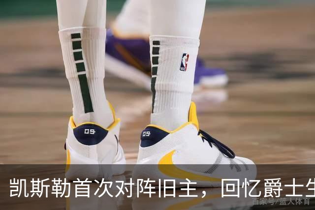 凯斯勒首次对阵旧主，回忆爵士生涯的珍贵时光