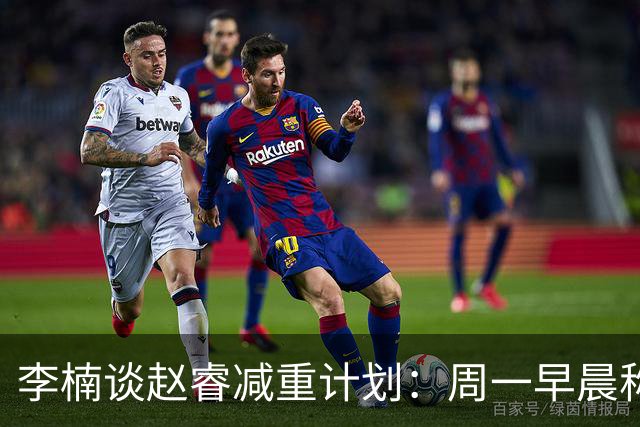 李楠谈赵睿减重计划：周一早晨称重达标才能避免增加训练