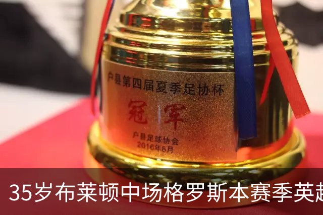 35岁布莱顿中场格罗斯本赛季英超表现不俗，助攻与进球俱佳